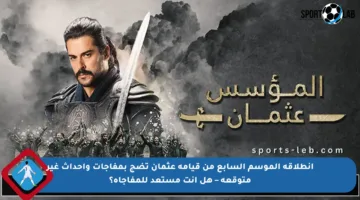 انطلاقة الموسم السابع من قيامة عثمان تضج بمفاجآت وأحداث غير متوقعة – هل أنت مستعد للمفاجأة؟